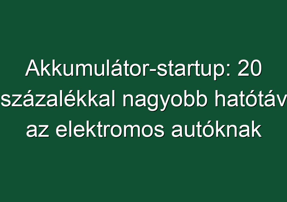 Akkumulátor-startup: 20 százalékkal nagyobb hatótáv az elektromos autóknak