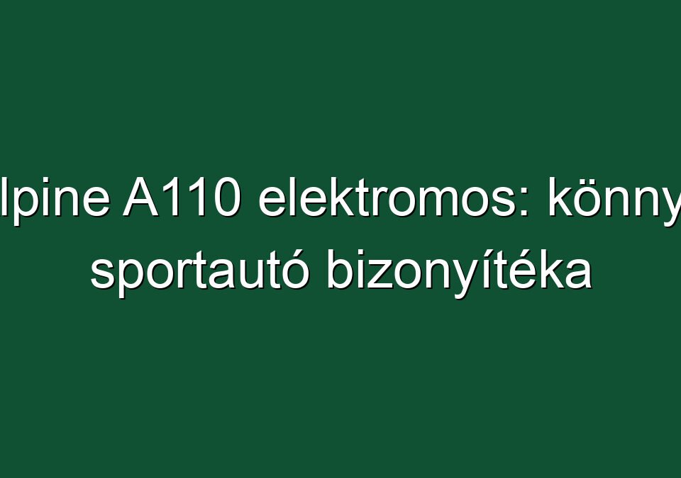 Alpine A110 elektromos: könnyű sportautó bizonyítéka