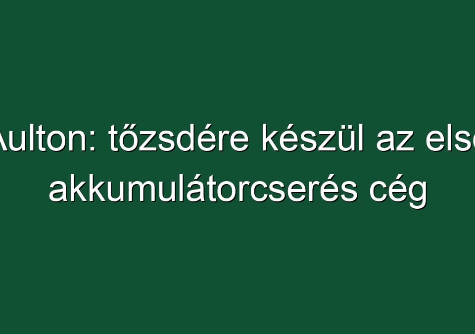 Aulton: tőzsdére készül az első akkumulátorcserés cég