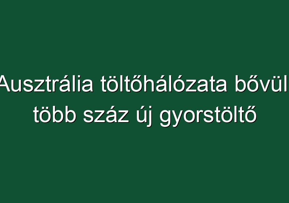 Ausztrália töltőhálózata bővül: több száz új gyorstöltő