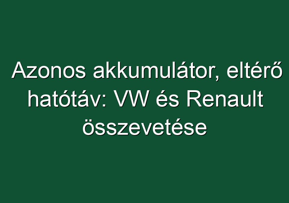Azonos akkumulátor, eltérő hatótáv: VW és Renault összevetése