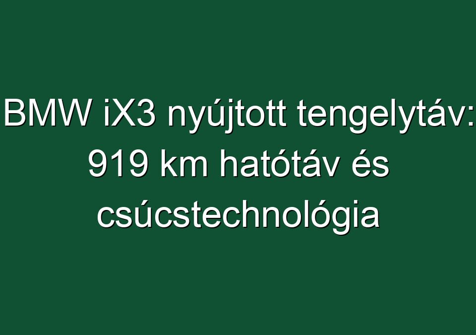 BMW iX3 nyújtott tengelytáv: 919 km hatótáv és csúcstechnológia