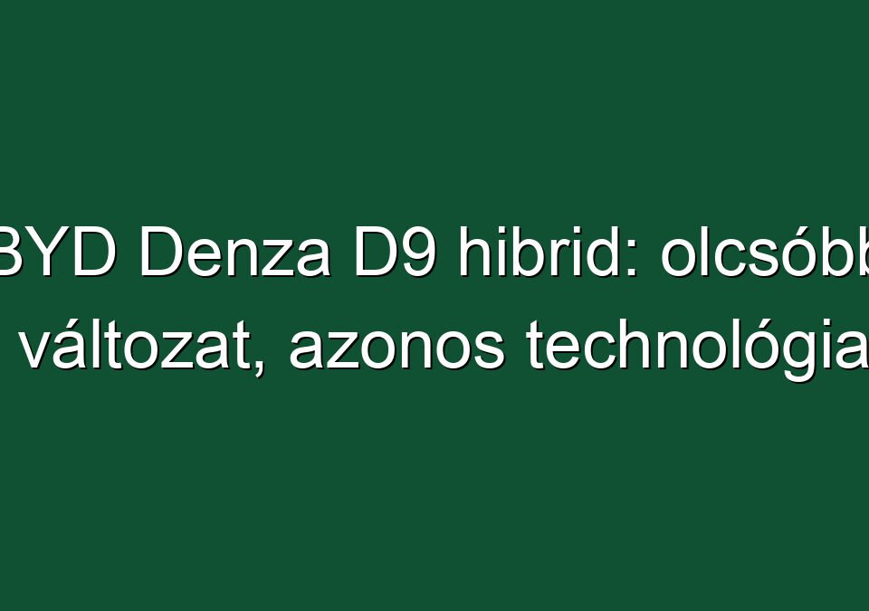 BYD Denza D9 hibrid: olcsóbb változat, azonos technológia