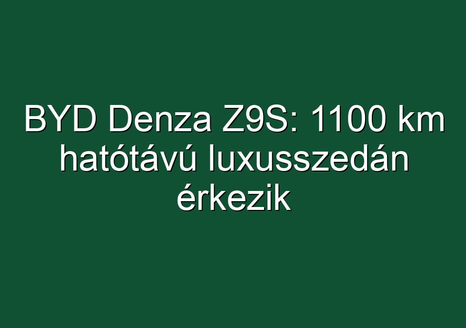 BYD Denza Z9S: 1100 km hatótávú luxusszedán érkezik