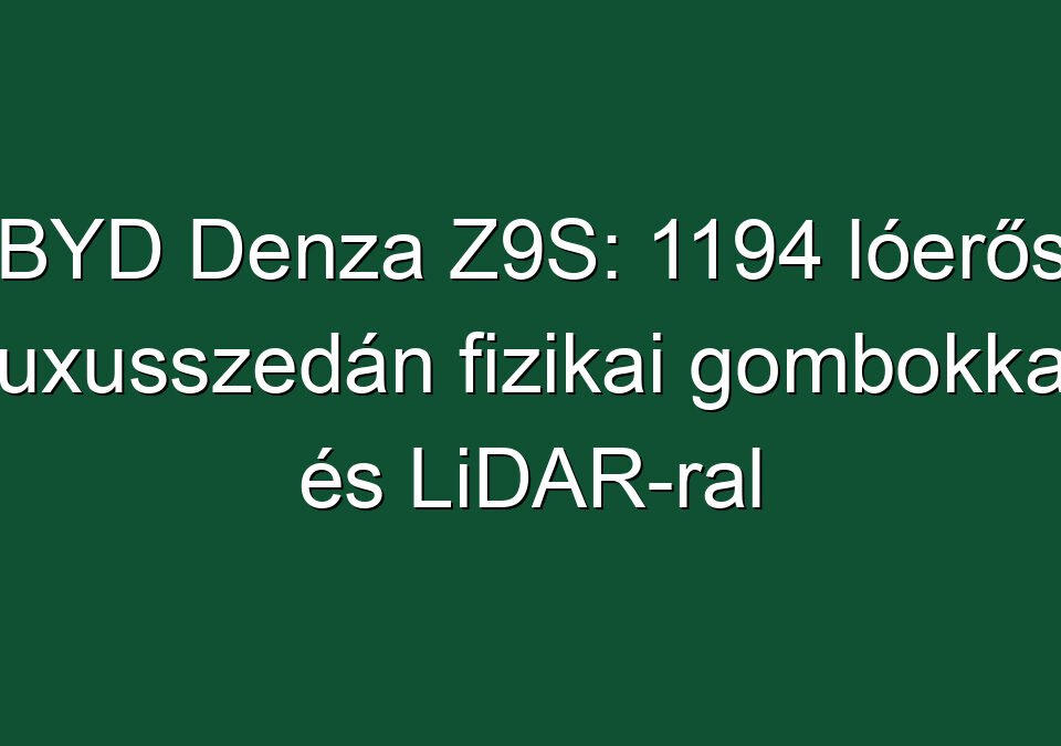BYD Denza Z9S: 1194 lóerős luxusszedán fizikai gombokkal és LiDAR-ral