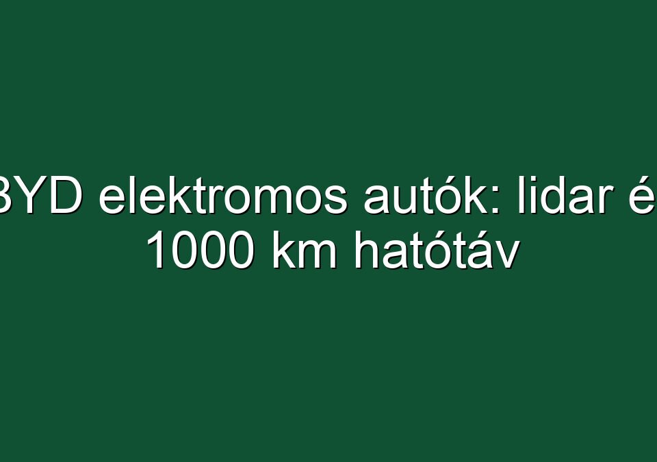 BYD elektromos autók: lidar és 1000 km hatótáv