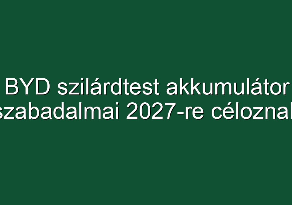 BYD szilárdtest akkumulátor szabadalmai 2027-re céloznak