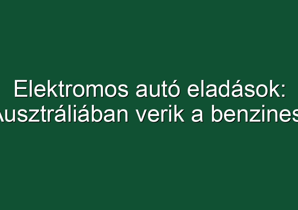 Elektromos autó eladások: Ausztráliában verik a benzinest