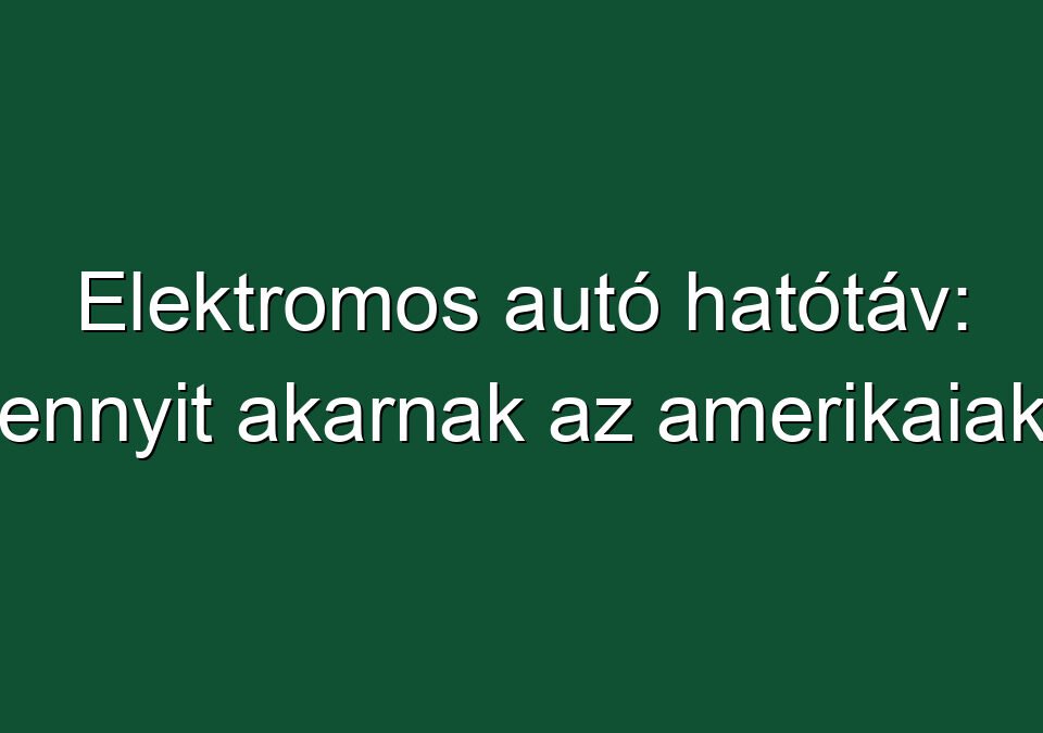 Elektromos autó hatótáv: ennyit akarnak az amerikaiak