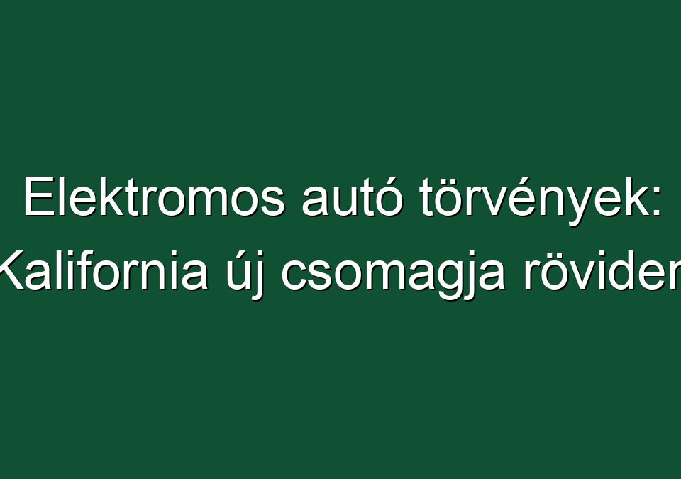 Elektromos autó törvények: Kalifornia új csomagja röviden