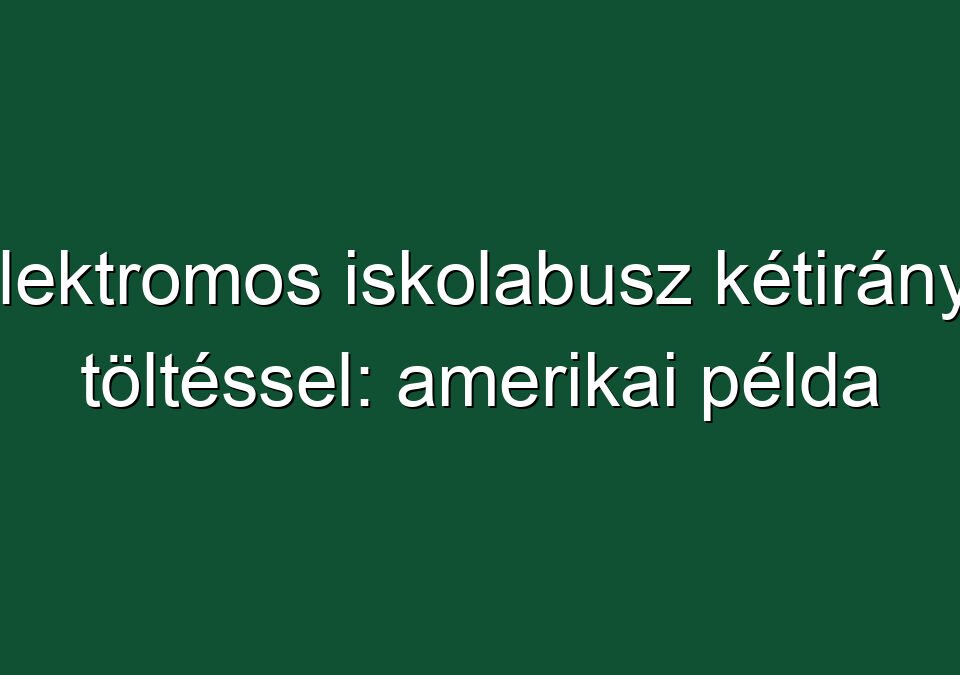 Elektromos iskolabusz kétirányú töltéssel: amerikai példa