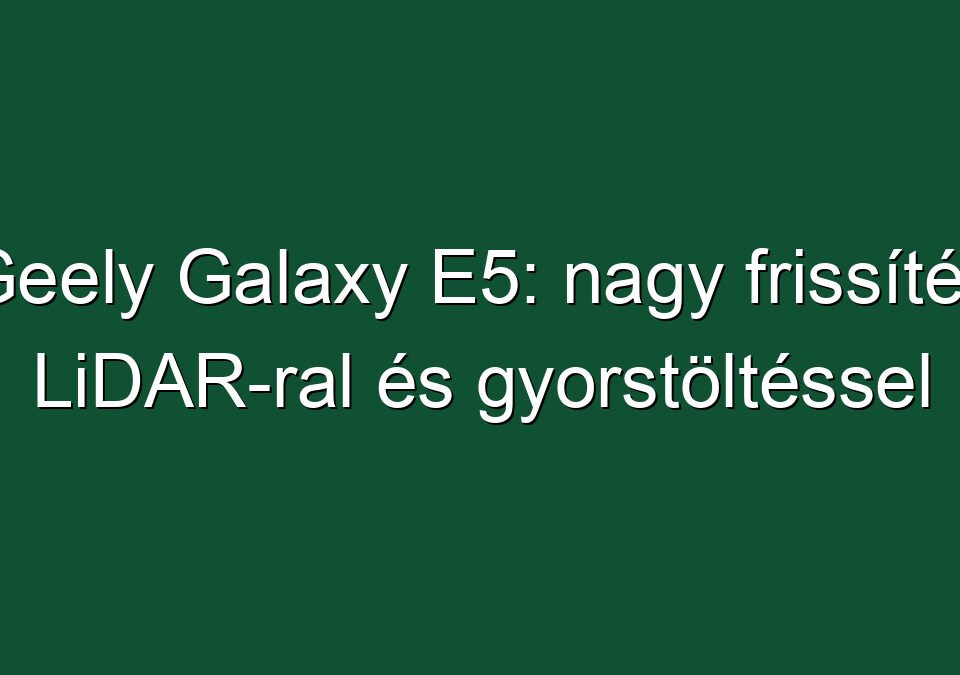 Geely Galaxy E5: nagy frissítés LiDAR-ral és gyorstöltéssel