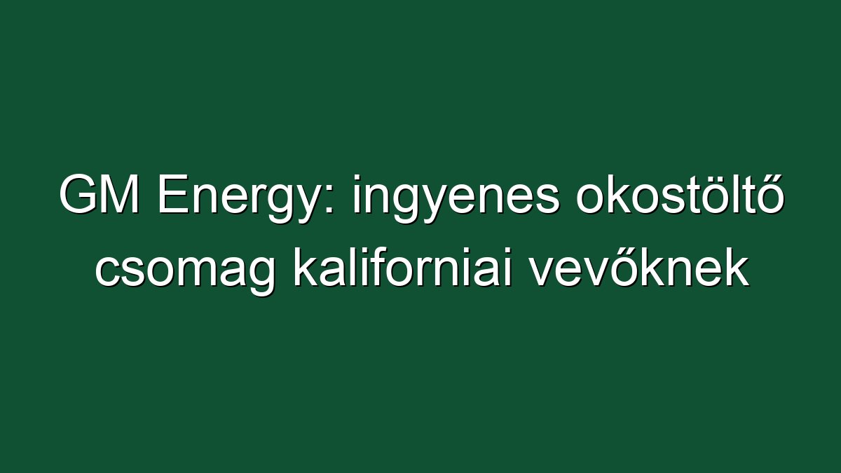 GM Energy: ingyenes okostöltő csomag kaliforniai vevőknek