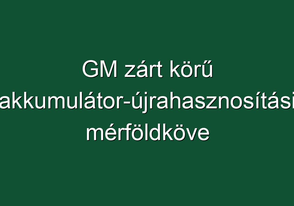 GM zárt körű akkumulátor-újrahasznosítási mérföldköve