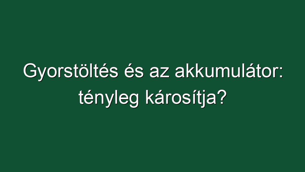 Gyorstöltés és az akkumulátor: tényleg károsítja?