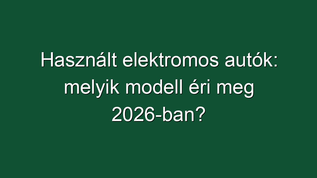 Használt elektromos autók: melyik modell éri meg 2026-ban?