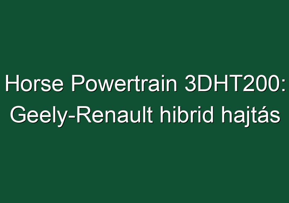 Horse Powertrain 3DHT200: Geely-Renault hibrid hajtás