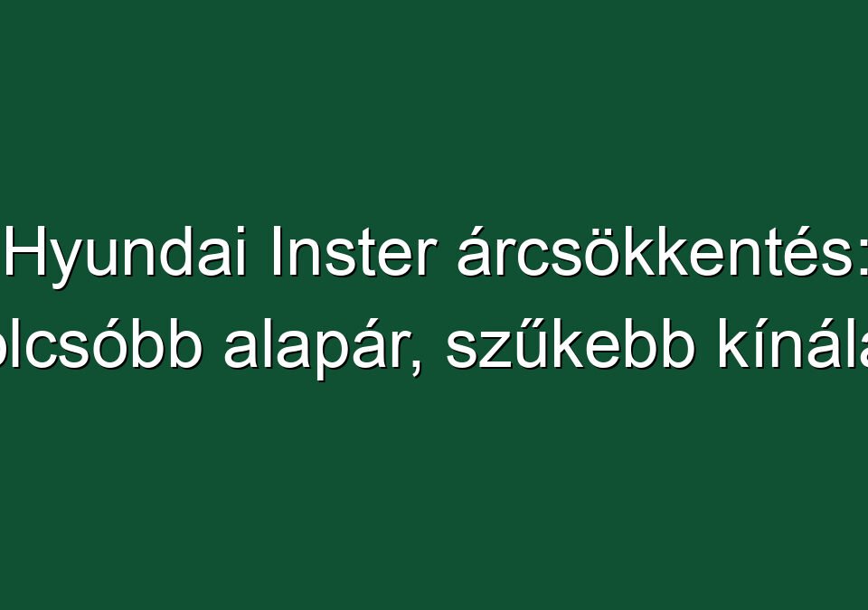 Hyundai Inster árcsökkentés: olcsóbb alapár, szűkebb kínálat