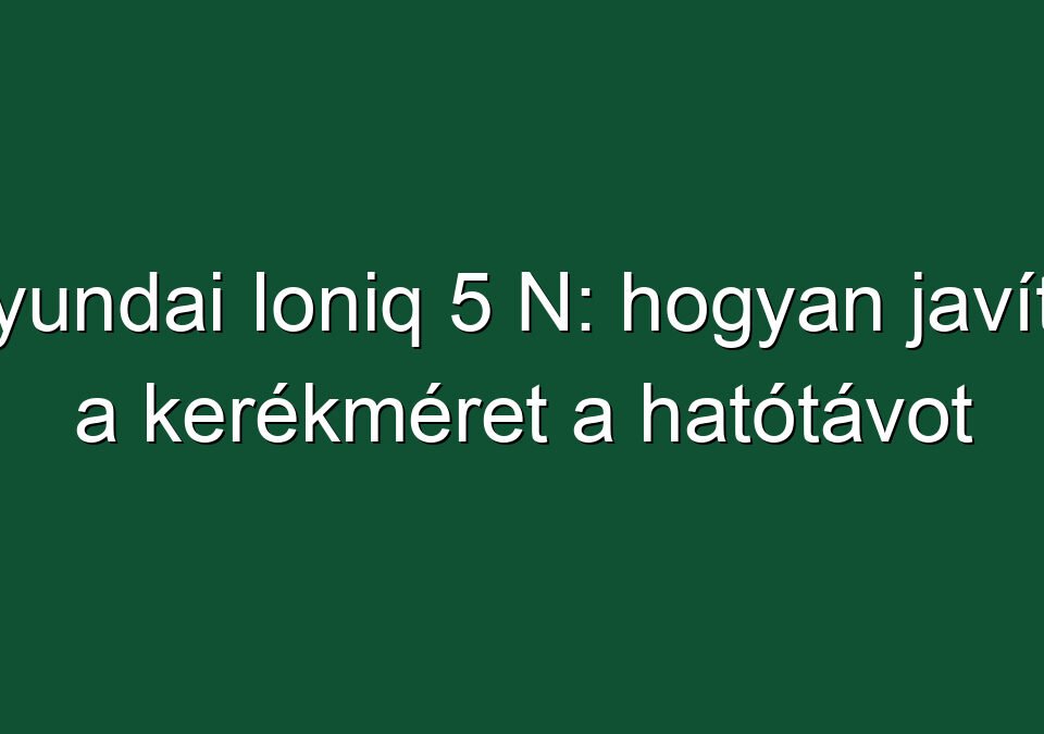 Hyundai Ioniq 5 N: hogyan javítja a kerékméret a hatótávot
