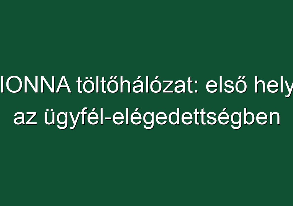 IONNA töltőhálózat: első hely az ügyfél-elégedettségben