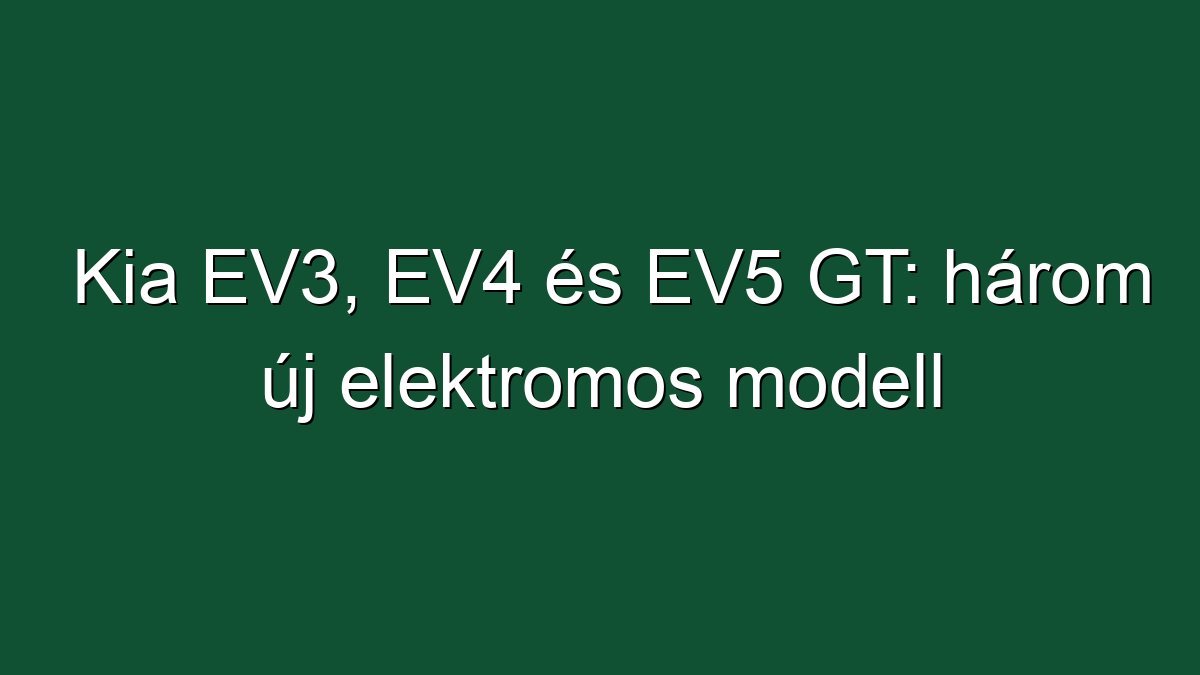 Kia EV3, EV4 és EV5 GT: három új elektromos modell