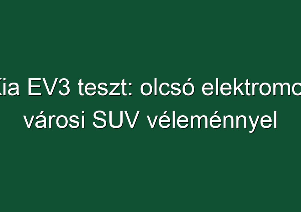 Kia EV3 teszt: olcsó elektromos városi SUV véleménnyel