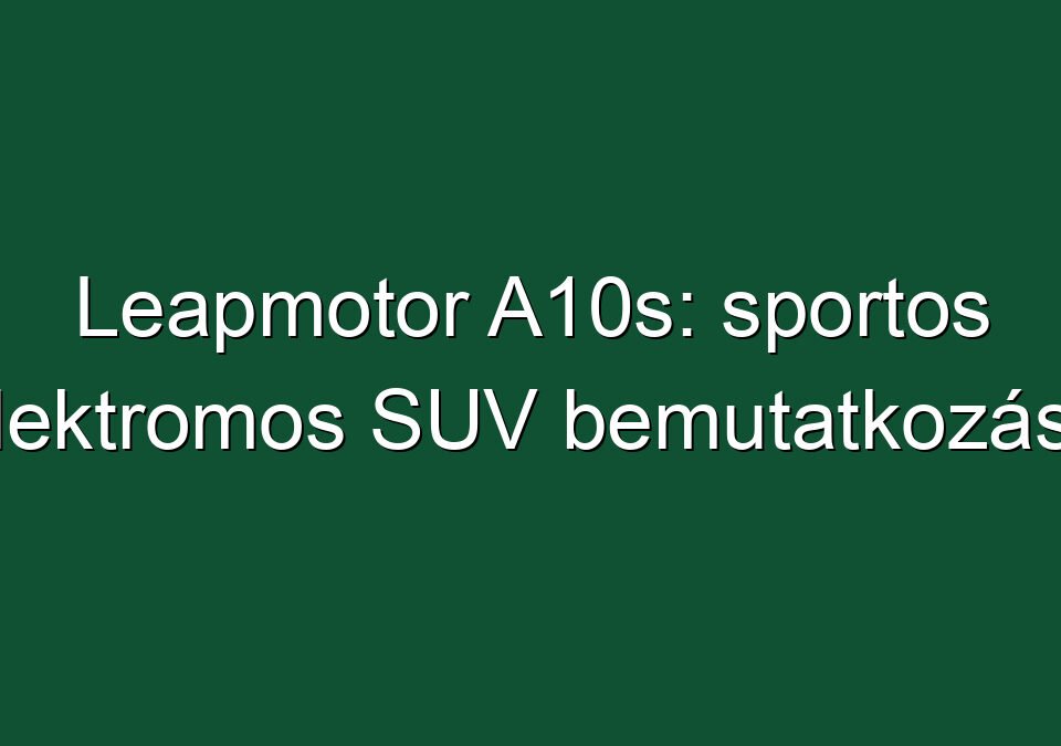 Leapmotor A10s: sportos elektromos SUV bemutatkozása