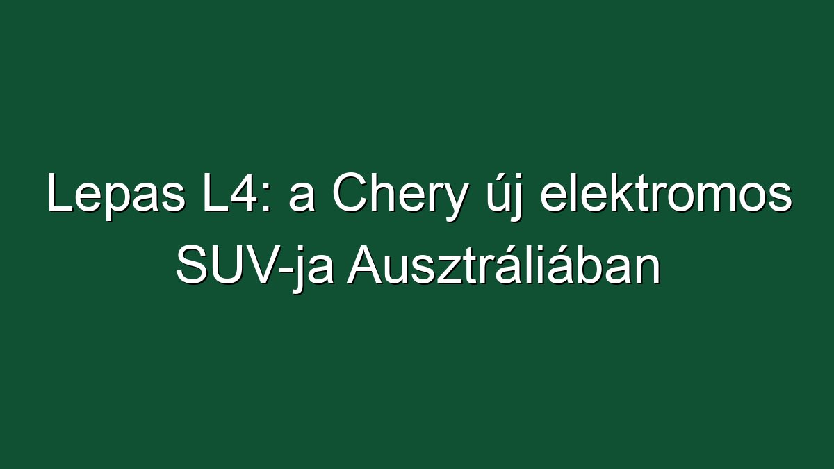 Lepas L4: a Chery új elektromos SUV-ja Ausztráliában