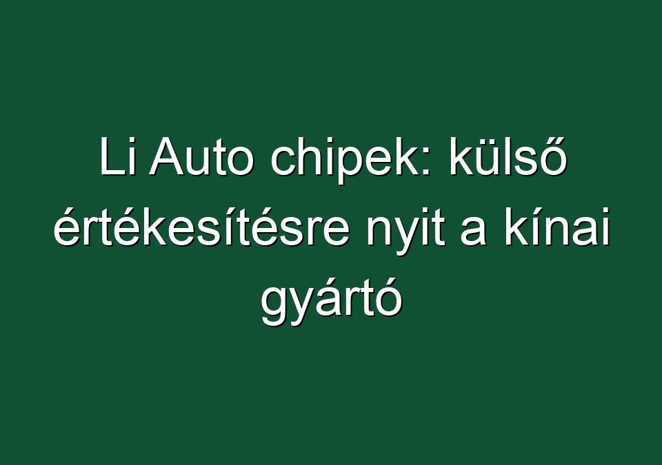 Li Auto chipek: külső értékesítésre nyit a kínai gyártó