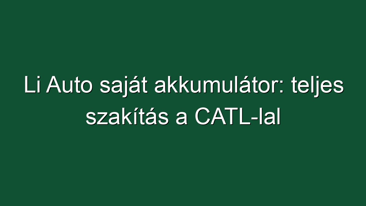 Li Auto saját akkumulátor: teljes szakítás a CATL-lal
