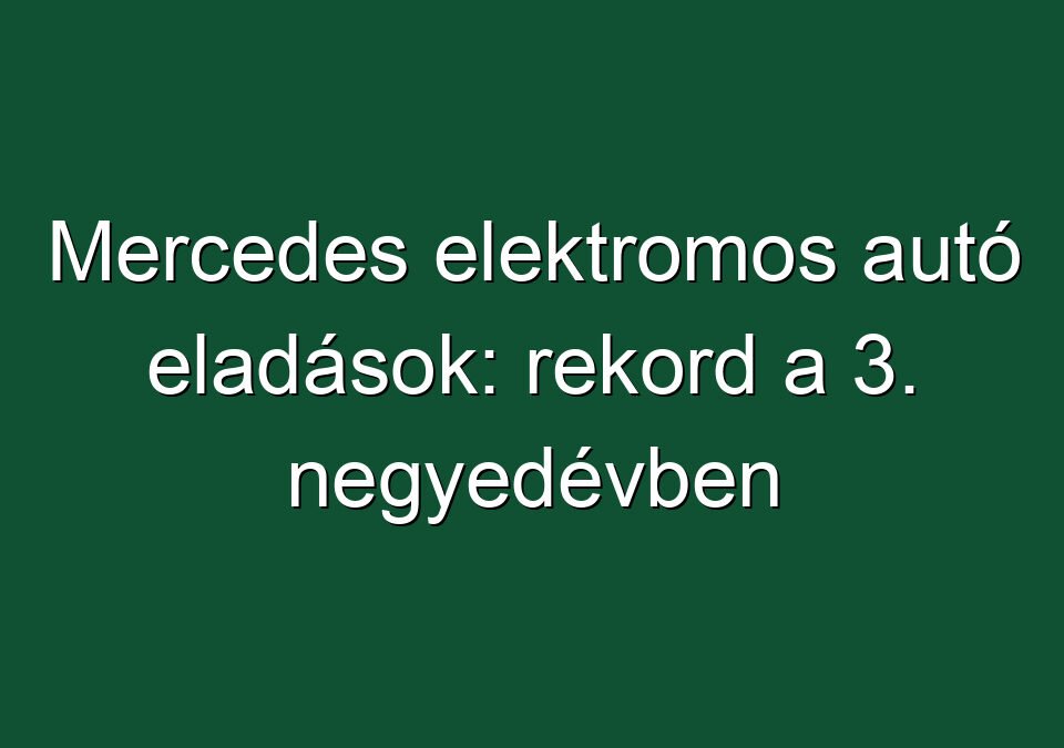Mercedes elektromos autó eladások: rekord a 3. negyedévben