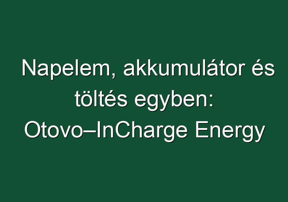 Napelem, akkumulátor és töltés egyben: Otovo–InCharge Energy