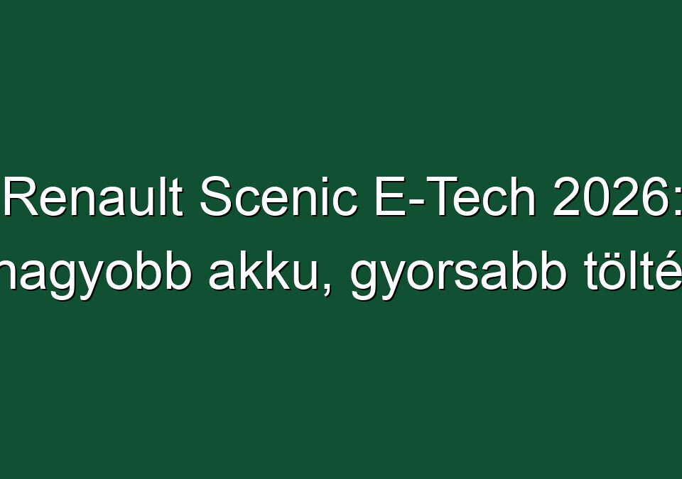 Renault Scenic E-Tech 2026: nagyobb akku, gyorsabb töltés