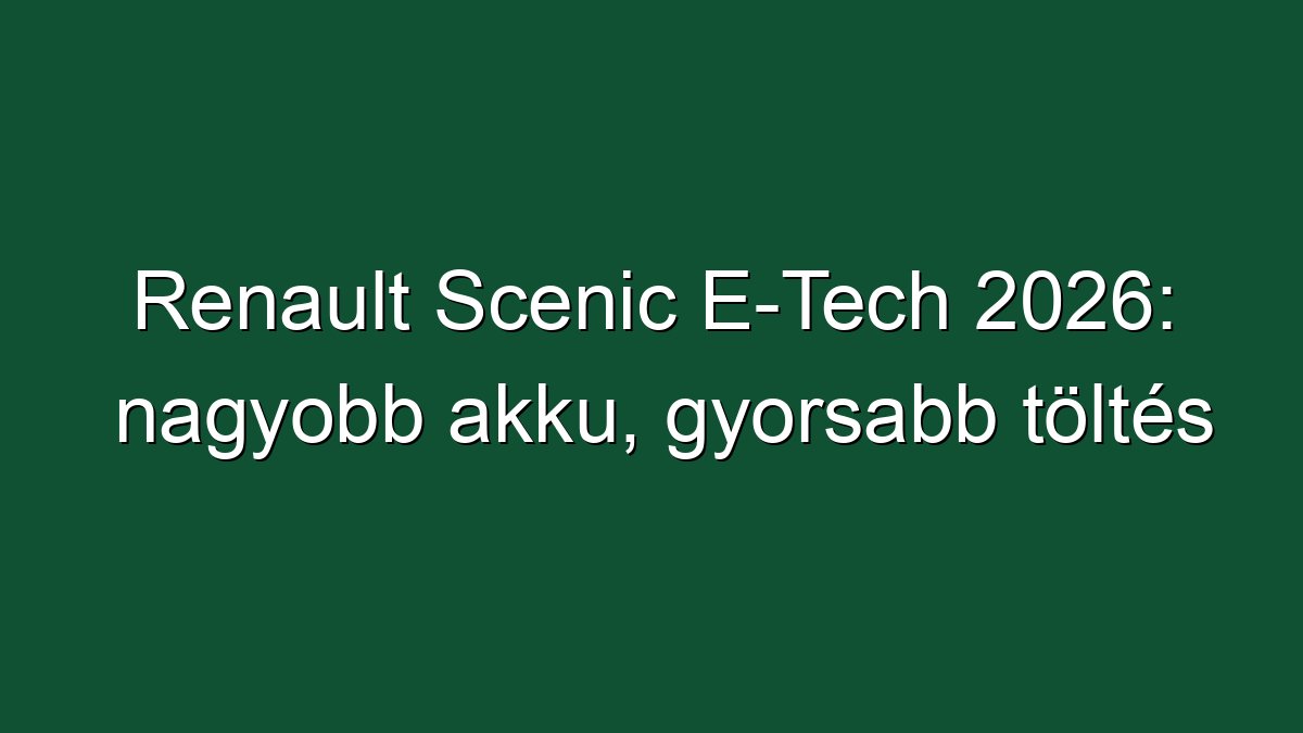 Renault Scenic E-Tech 2026: nagyobb akku, gyorsabb töltés