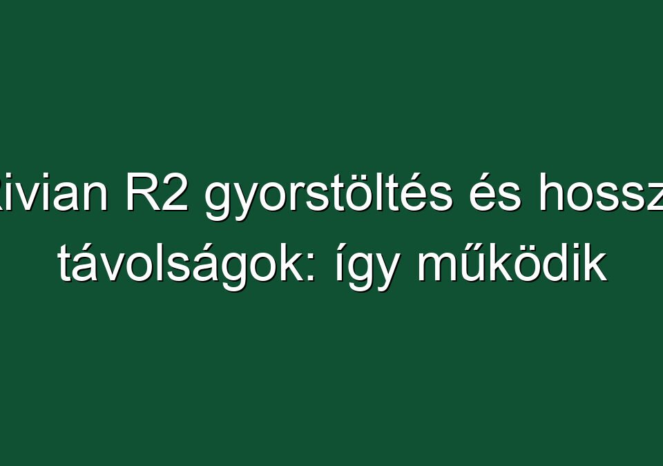 Rivian R2 gyorstöltés és hosszú távolságok: így működik