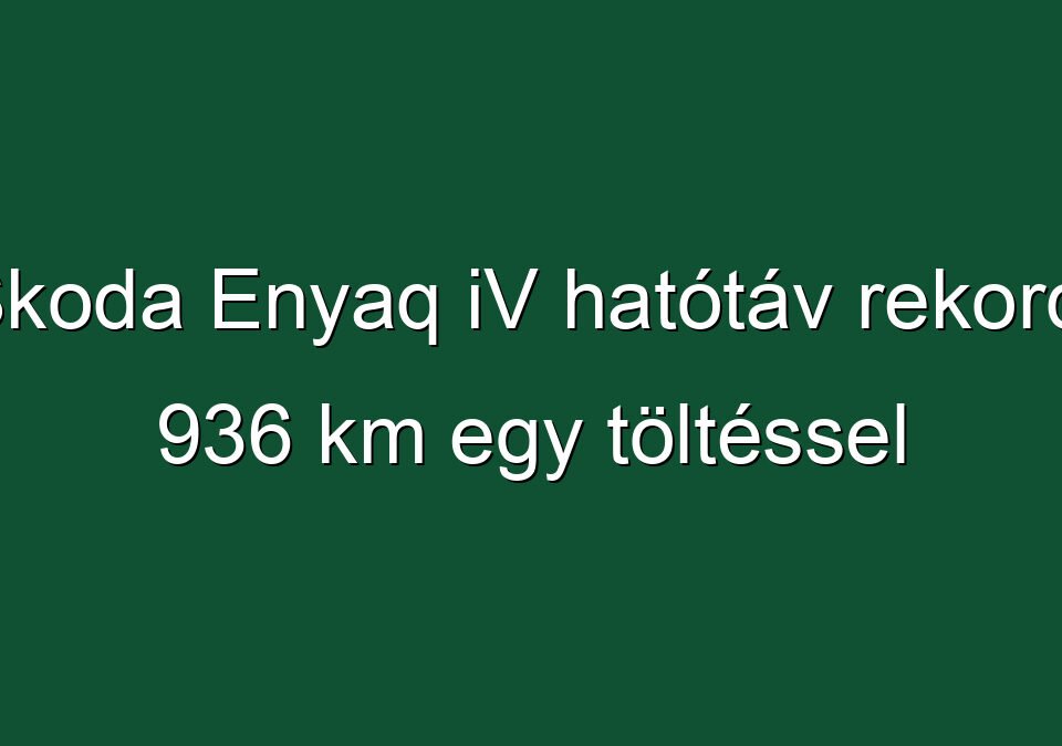 Škoda Enyaq iV hatótáv rekord: 936 km egy töltéssel