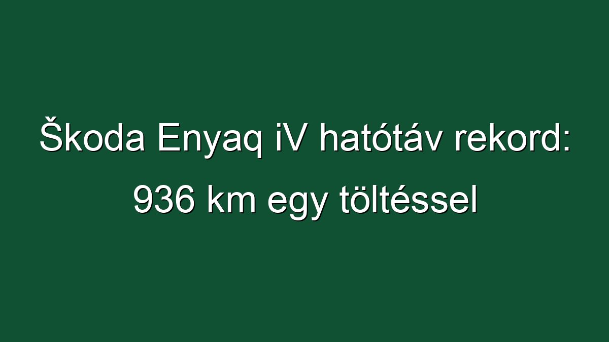 Škoda Enyaq iV hatótáv rekord: 936 km egy töltéssel
