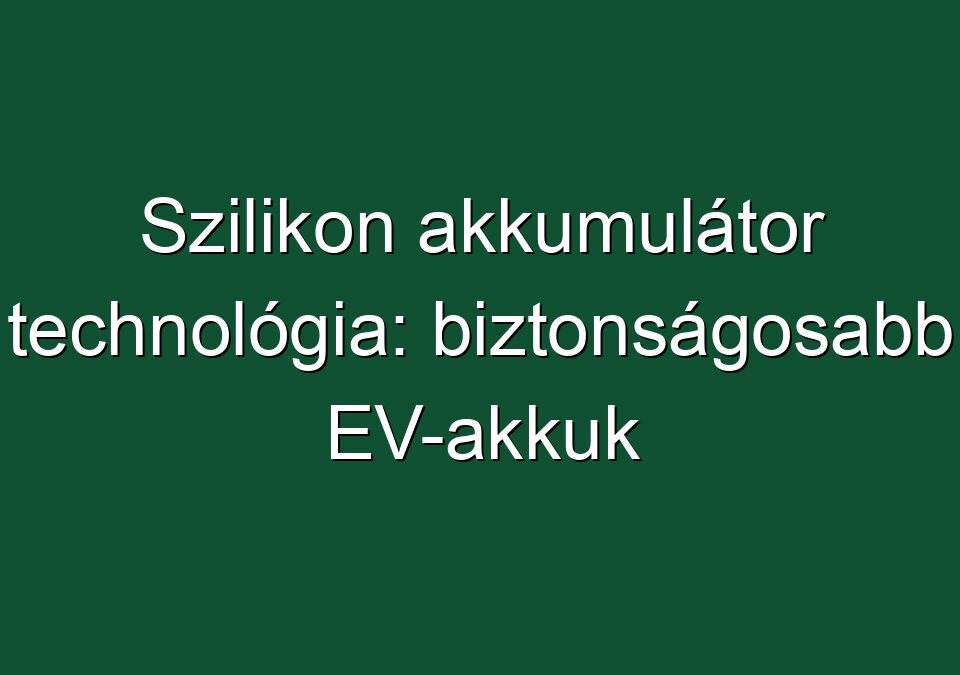 Szilikon akkumulátor technológia: biztonságosabb EV-akkuk
