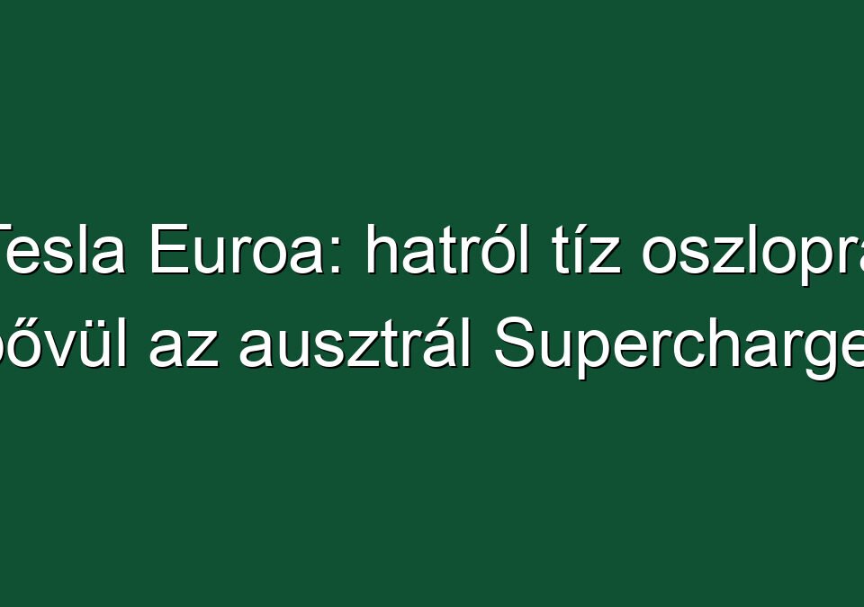 Tesla Euroa: hatról tíz oszlopra bővül az ausztrál Supercharger
