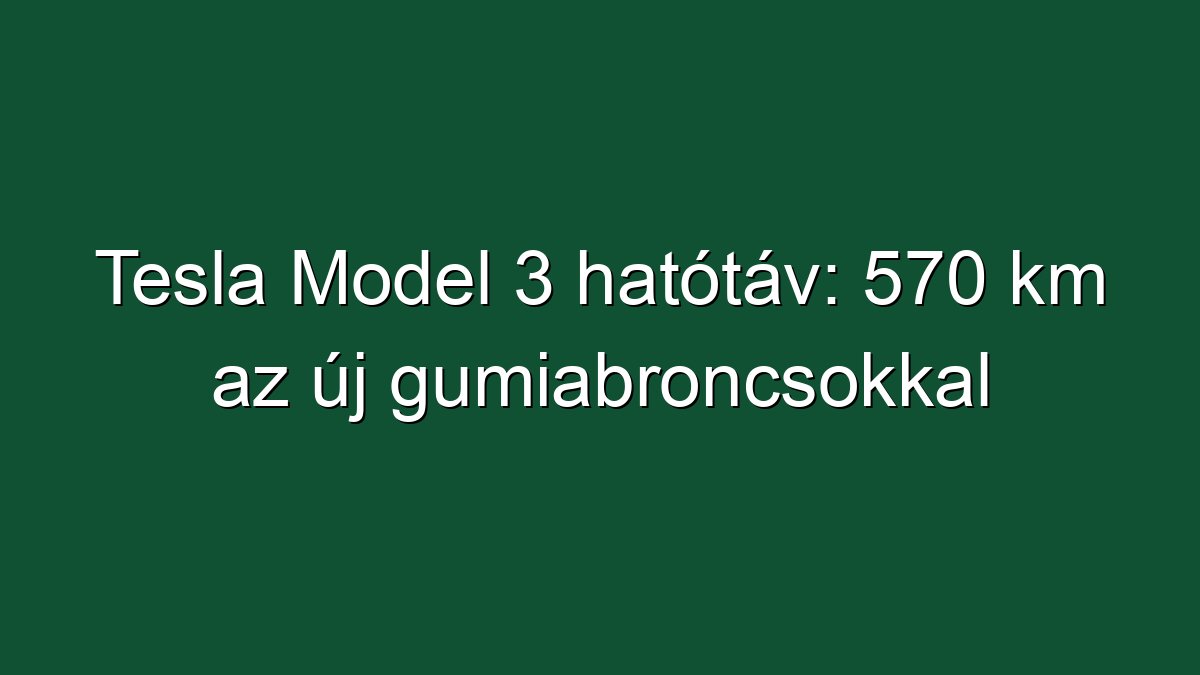 Tesla Model 3 hatótáv: 570 km az új gumiabroncsokkal