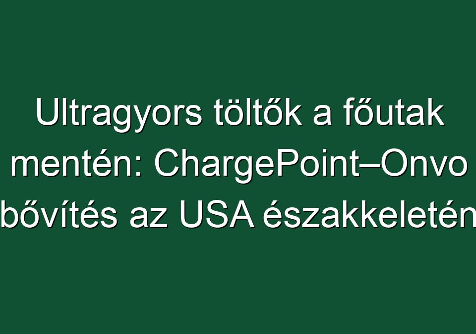 Ultragyors töltők a főutak mentén: ChargePoint–Onvo bővítés az USA északkeletén