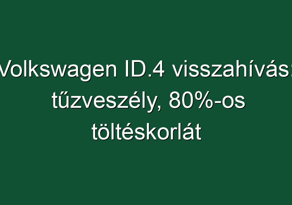 Volkswagen ID.4 visszahívás: tűzveszély, 80%-os töltéskorlát