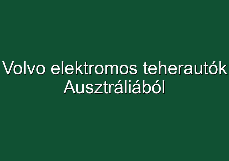 Volvo elektromos teherautók Ausztráliából
