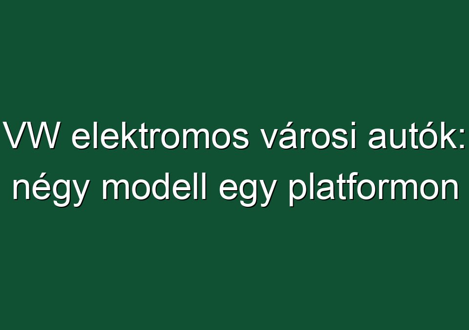 VW elektromos városi autók: négy modell egy platformon