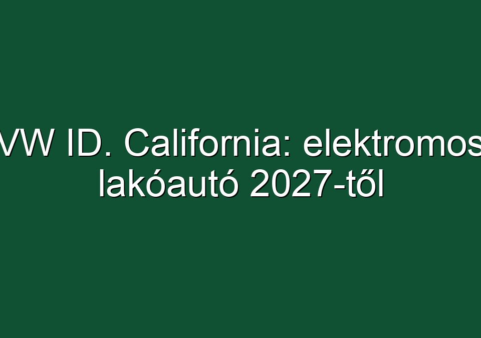 VW ID. California: elektromos lakóautó 2027-től