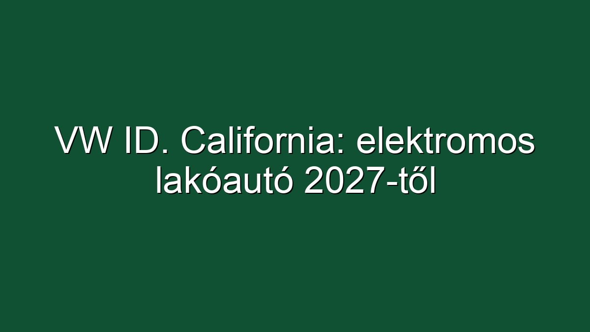 VW ID. California: elektromos lakóautó 2027-től