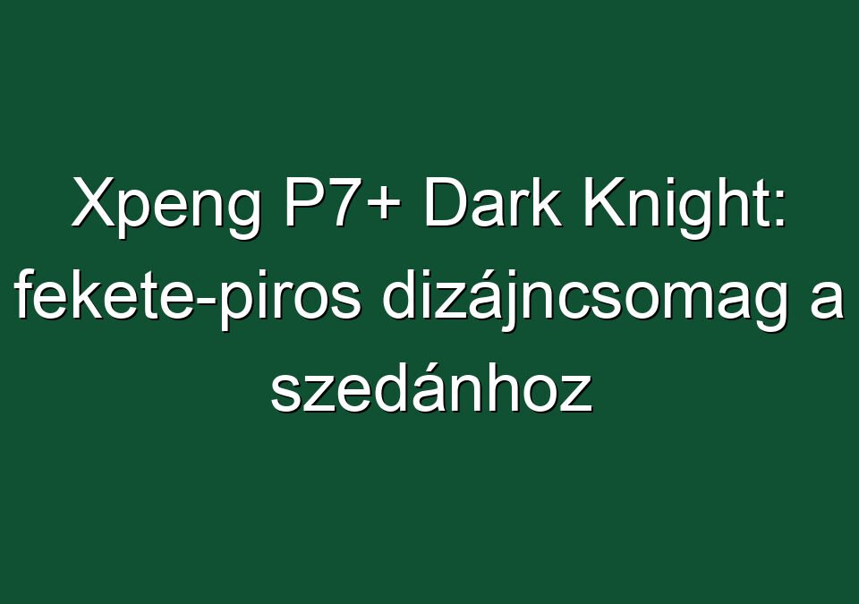 Xpeng P7+ Dark Knight: fekete-piros dizájncsomag a szedánhoz