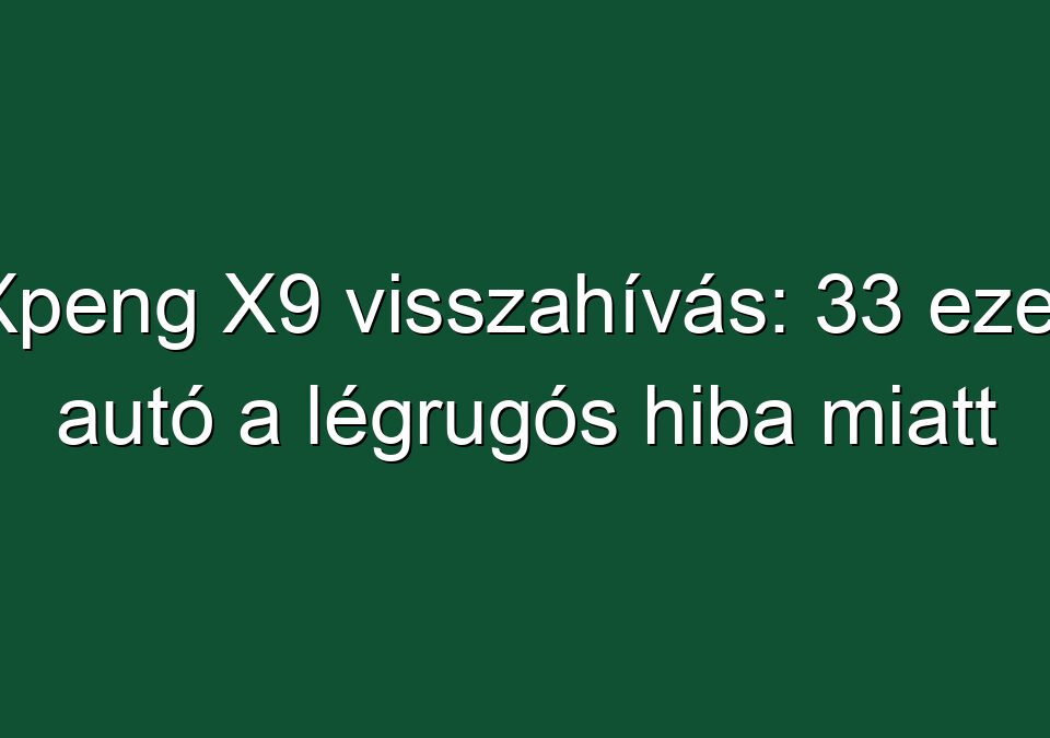 Xpeng X9 visszahívás: 33 ezer autó a légrugós hiba miatt