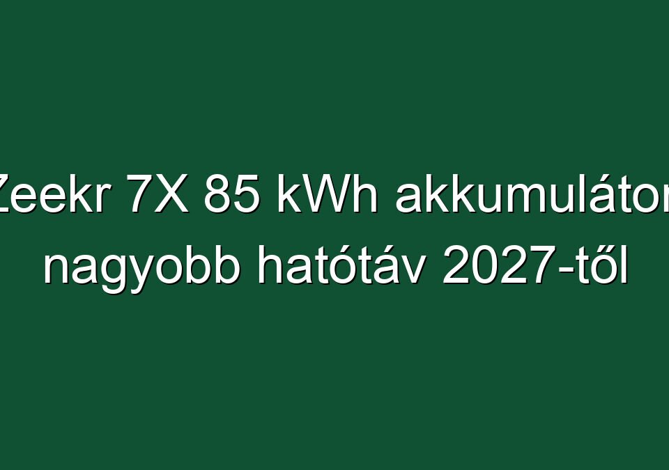 Zeekr 7X 85 kWh akkumulátor: nagyobb hatótáv 2027-től